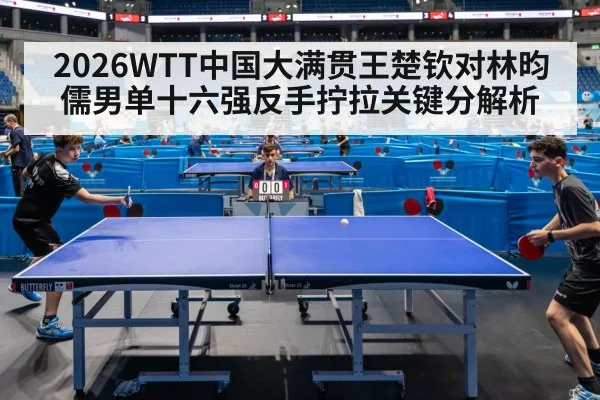 2026WTT中国大满贯王楚钦对林昀儒男单十六强反手拧拉关键分解析