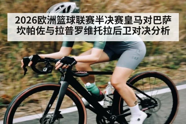 2026欧洲篮球联赛半决赛皇马对巴萨坎帕佐与拉普罗维托拉后卫对决分析