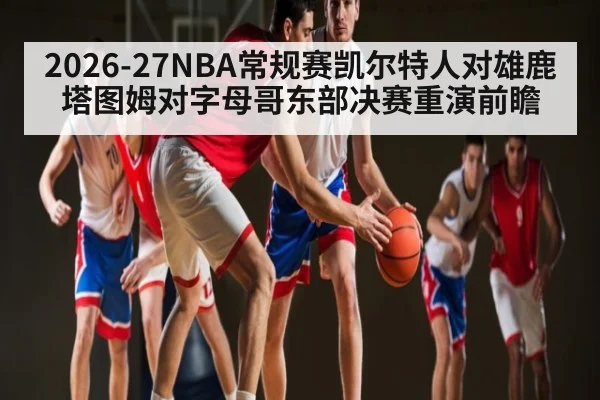 2026-27NBA常规赛凯尔特人对雄鹿塔图姆对字母哥东部决赛重演前瞻